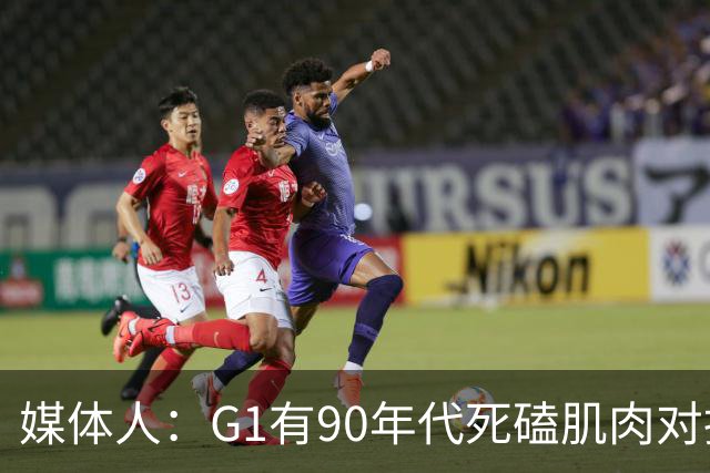 媒体人：G1有90年代死磕肌肉对抗复古感 尼克斯天赋不足但更凶悍